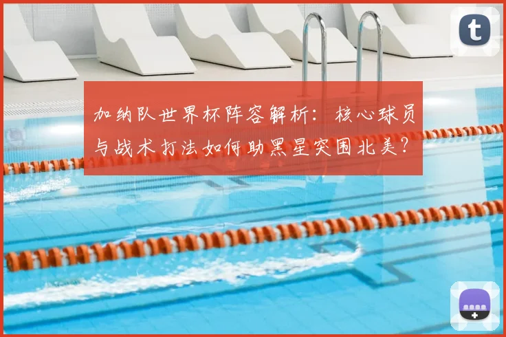 加纳队世界杯阵容解析：核心球员与战术打法如何助黑星突围北美？