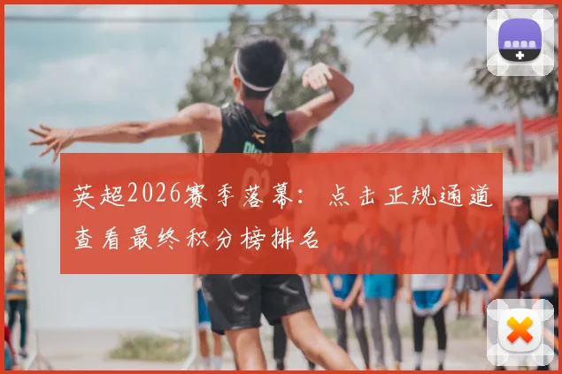 英超2026赛季落幕：点击正规通道查看最终积分榜排名