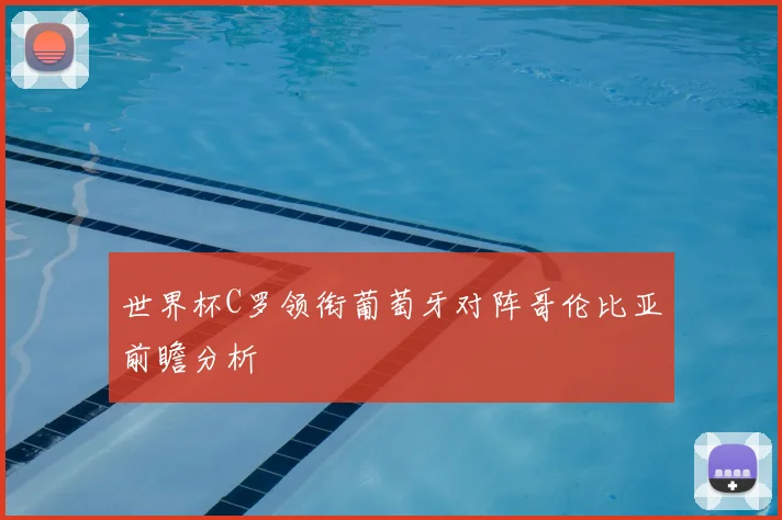 世界杯C罗领衔葡萄牙对阵哥伦比亚前瞻分析