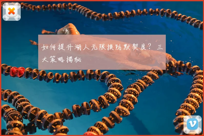 如何提升湖人无限换防默契度？三大策略揭秘