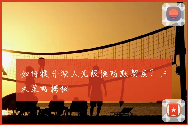 如何提升湖人无限换防默契度?三大策略揭秘
