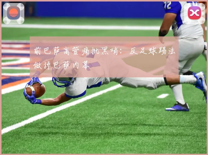 前巴萨高管痛批黑哨：反足球踢法做掉巴萨内幕