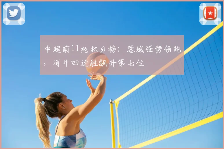 中超前11轮积分榜：蓉城强势领跑，海牛四连胜飙升第七位