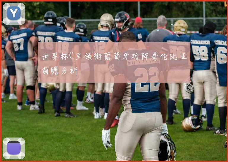 世界杯C罗领衔葡萄牙对阵哥伦比亚前瞻分析