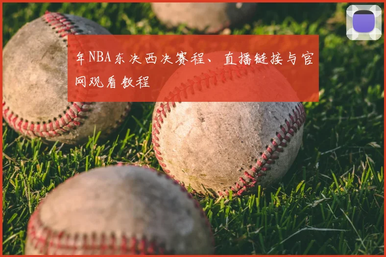 年NBA东决西决赛程、直播链接与官网观看教程