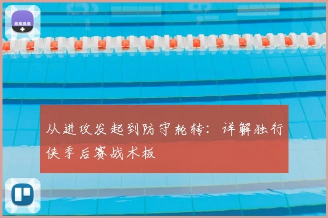 从进攻发起到防守轮转：详解独行侠季后赛战术板