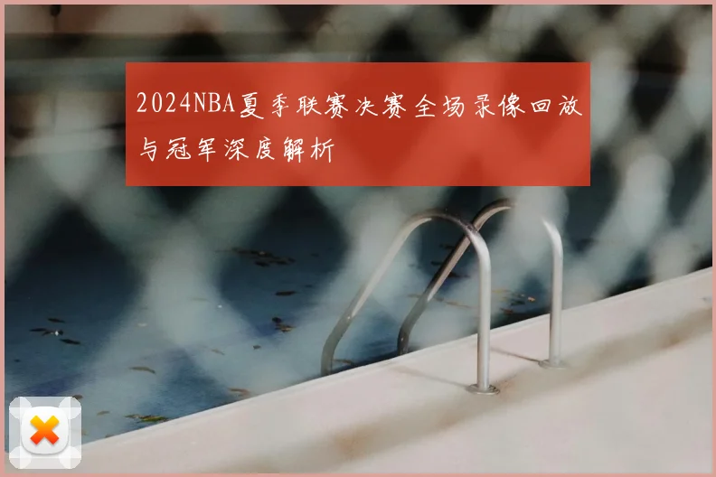 2024NBA夏季联赛决赛全场录像回放与冠军深度解析