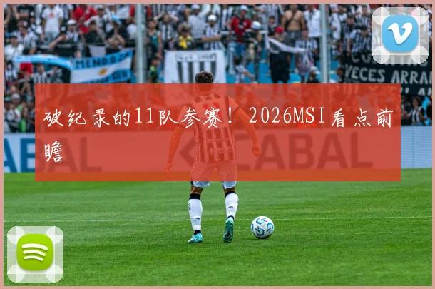 破纪录的11队参赛!2026MSI看点前瞻