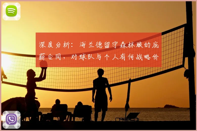 深度分析：海兰德留守森林狼的底薪合同，对球队与个人有何战略价值？