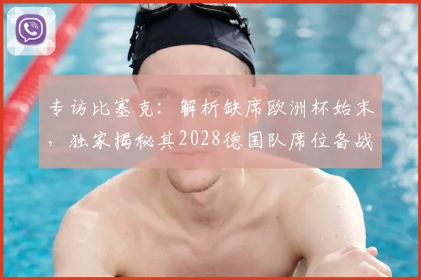 专访比塞克：解析缺席欧洲杯始末，独家揭秘其2028德国队席位备战计划与训练日常