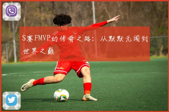 S赛FMVP的传奇之路：从默默无闻到世界之巅