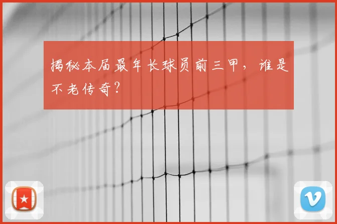 揭秘本届最年长球员前三甲，谁是不老传奇？