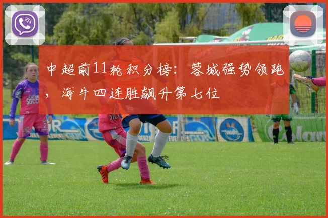 中超前11轮积分榜：蓉城强势领跑，海牛四连胜飙升第七位